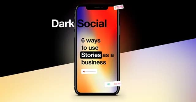 Dark Social &ndash; 6 ways to use Stories as a business